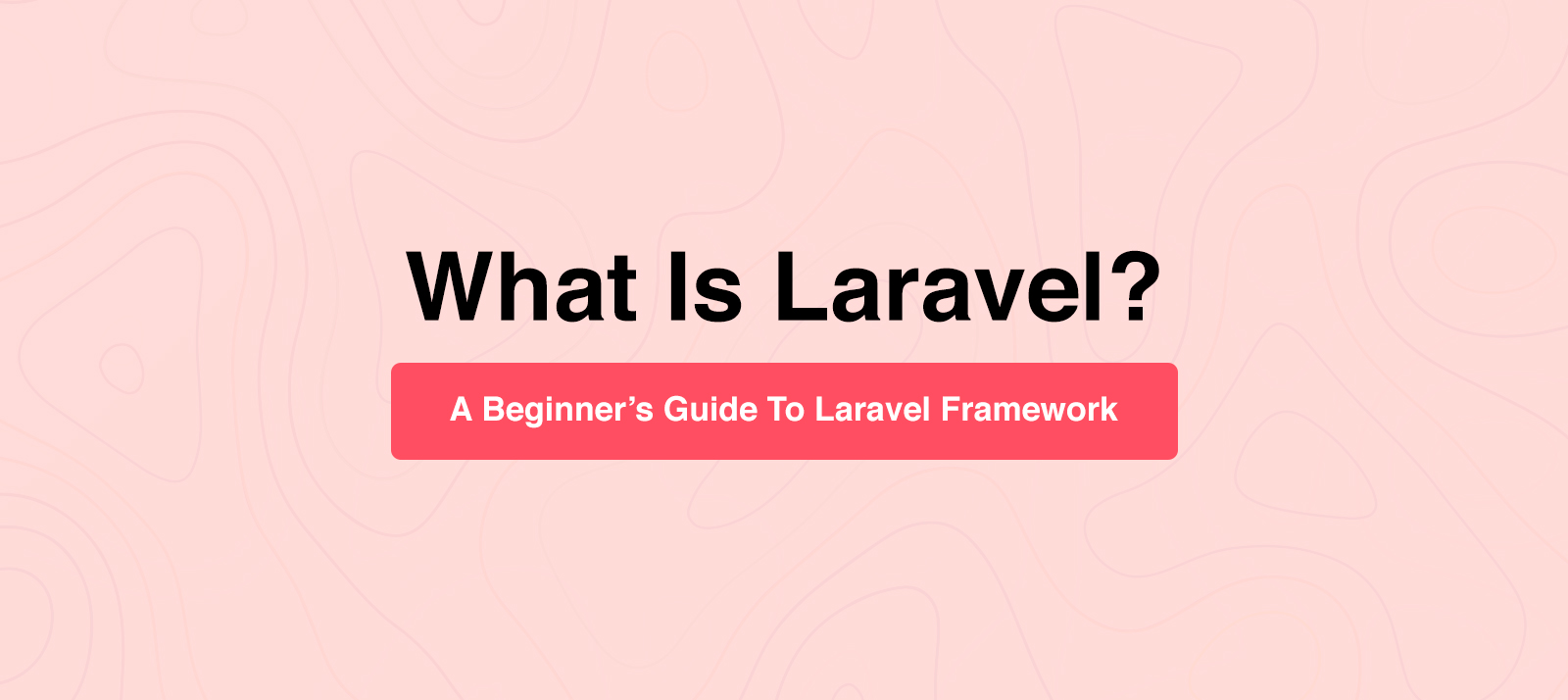  What Is Laravel? A Beginner’s Guide To Laravel Framework 